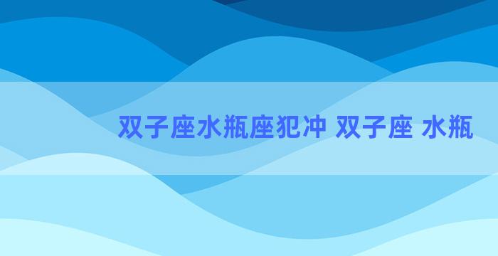 双子座水瓶座犯冲 双子座 水瓶